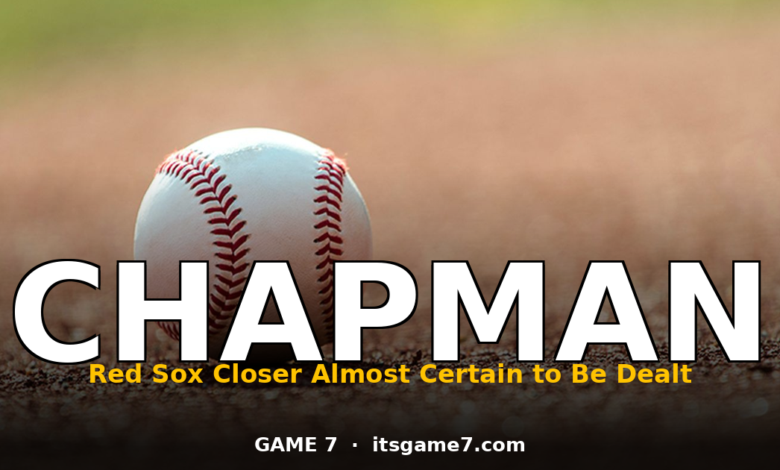 Aroldis Chapman Is the Best Reliever Available: Red Sox Are Almost Certain to Trade Him