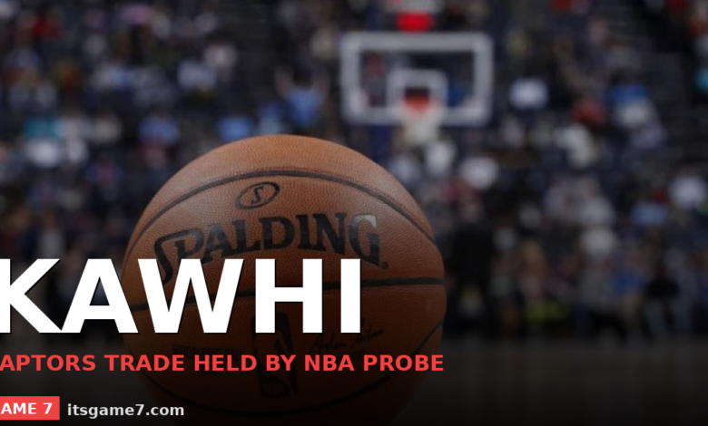 The Kawhi Leonard Trade to the Raptors Is On Hold The NBA Is Investigating the Clippers 1